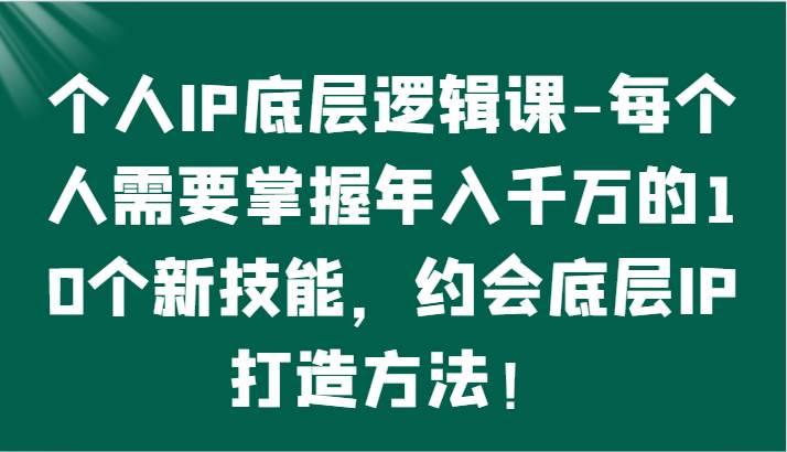 个人IP底层逻辑-掌握年入千万的10个新技能，约会底层IP的打造方法！-62创业网