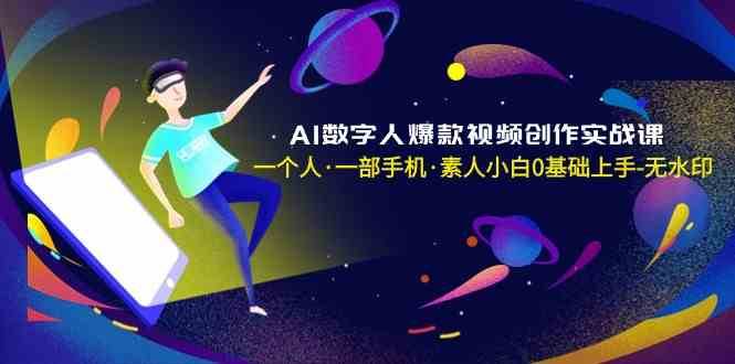 AI数字人爆款视频创作实战课，一个人一部手机·素人小白0基础上手-62创业网