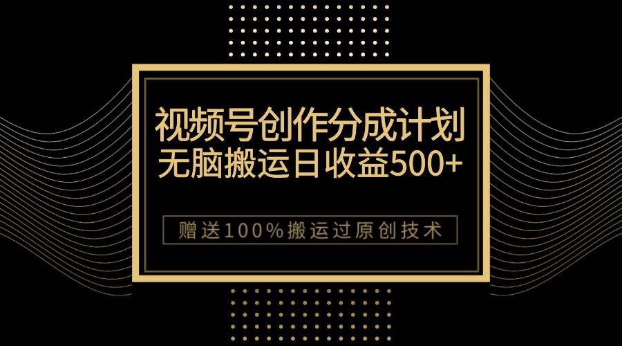 最新视频号创作分成计划，无脑搬运一天收益500+，100%搬运过原创技巧-62网赚