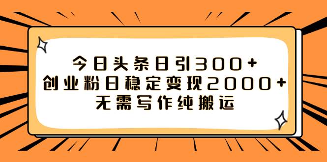 （7763期）今日头条日引300+创业粉日稳定变现2000+无需写作纯搬运-62创业网