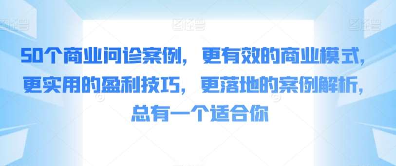 50个商业问诊案例，更有效的商业模式，更实用的盈利技巧，更落地的案例解析，总有一个适合你-62创业网