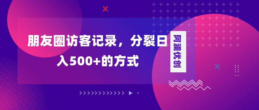 （8301期）朋友圈访客记录，分裂日入500+，变现加分裂-62创业网