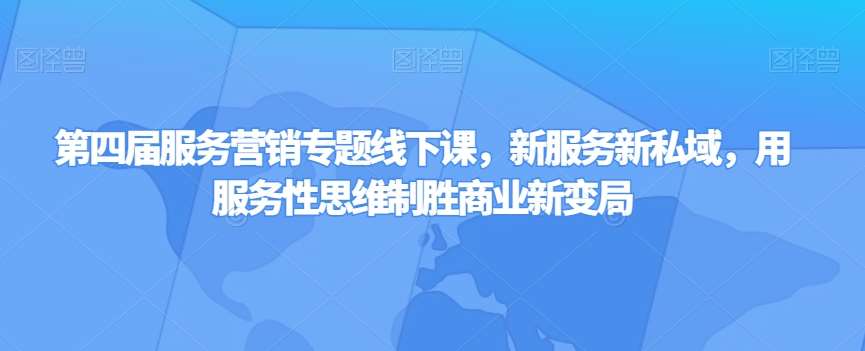 第四届服务营销专题线下课，新服务新私域，用服务性思维制胜商业新变局-62创业网