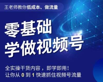 王老师教你低成本、做流量，零基础学做视频号，0-1快速抓住视频号流量-62网赚