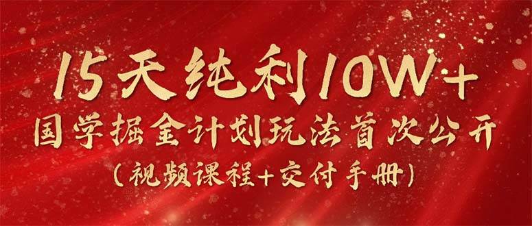 （10405期）15天纯利10W+，国学掘金计划2024玩法全网首次公开（视频课程+交付手册）-62创业网