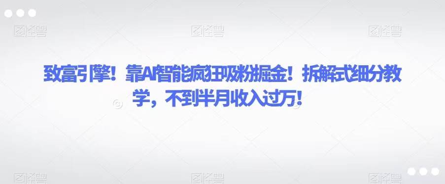 致富引擎！靠AI智能疯狂吸粉掘金！拆解式细分教学，不到半月收入过万！-62网赚