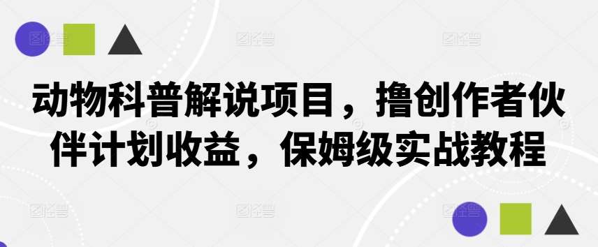 动物科普解说项目，撸创作者伙伴计划收益，保姆级实战教程-62创业网