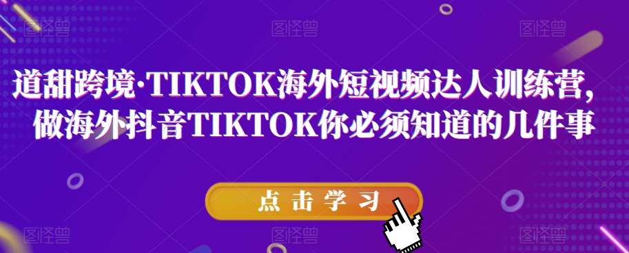 道甜跨境·TIKTOK海外短视频达人训练营，做海外抖音TIKTOK你必须知道的几件事-62创业网