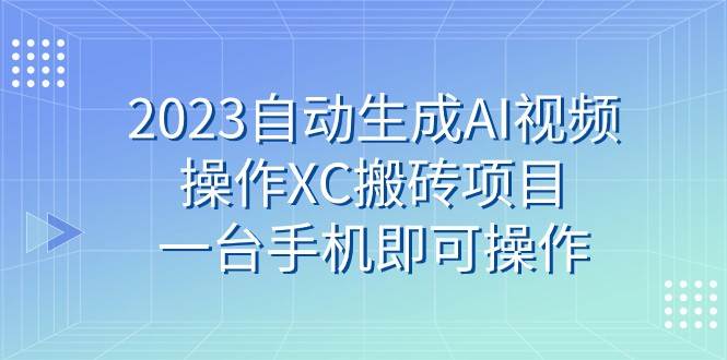 2023自动生成AI视频操作XC搬砖项目，一台手机即可操作-62网赚