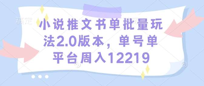 小说推文书单批量玩法2.0版本，单号单平台周入12219-62创业网