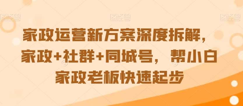 家政运营新方案深度拆解，家政+社群+同城号，帮小白家政老板快速起步-62创业网