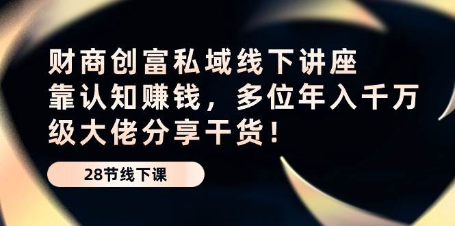 财商创富私域线下讲座：靠认知赚钱，多位年入千万级大佬分享干货！-62创业网