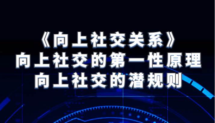 《向上社交关系》向上社交的第一性原理与向上社交的潜规则-62网赚