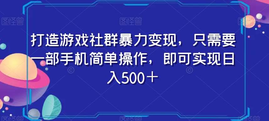 打造游戏社群暴力变现，只需要一部手机简单操作，即可实现日入500＋【揭秘】-62创业网