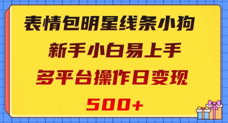 表情包明星线条小狗，新手小白易上手，多平台操作日变现500+【揭秘】-62网赚