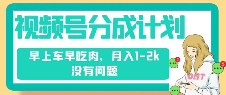 视频号分成计划，纯搬运不需要剪辑去重，早上车早吃肉，月入1-2k没有问题-62创业网