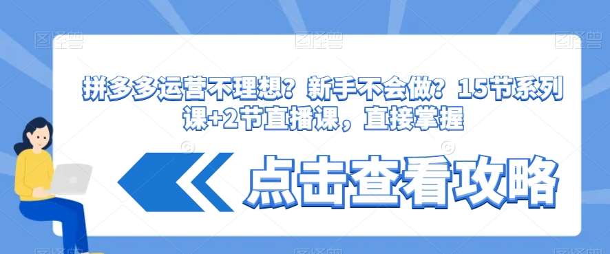 拼多多运营不理想？新手不会做？​15节系列课+2节直播课，直接掌握-62创业网