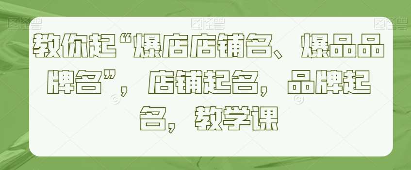 教你起“爆店店铺名、爆品品牌名”，店铺起名，品牌起名，教学课-62创业网