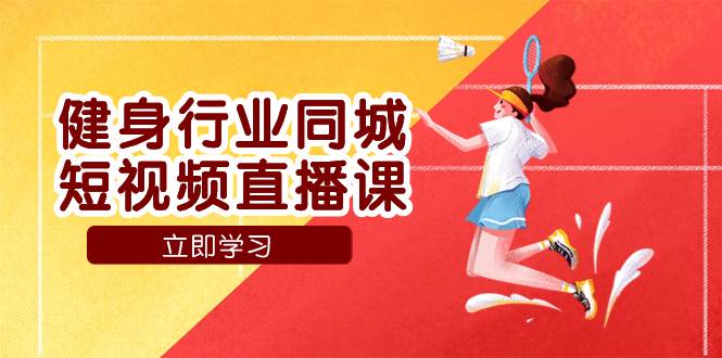 （7629期）健身行业同城短视频直播课，通过抖音低成本获客提升业绩，门店标准化流…-62创业网