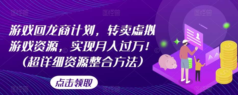 游戏回龙商计划，转卖虚拟游戏资源，实现月入过万！(超详细资源整合方法)-62创业网