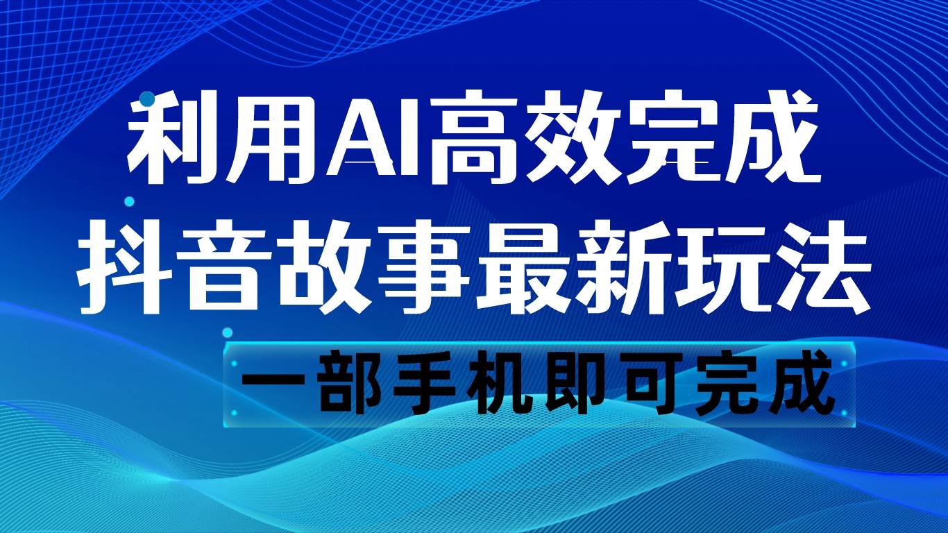 抖音故事最新玩法，通过AI一键生成文案和视频，日收入500 一部手机即可完成-62网赚