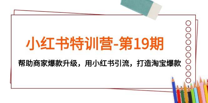 小红书特训营-第19期，帮助商家爆款升级，用小红书引流，打造淘宝爆款-62网赚