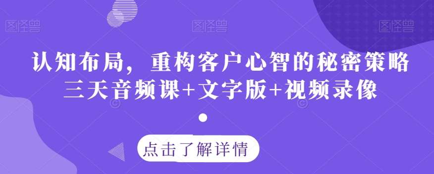 认知布局，重构客户心智的秘密策略三天音频课+文字版+视频录像-62创业网