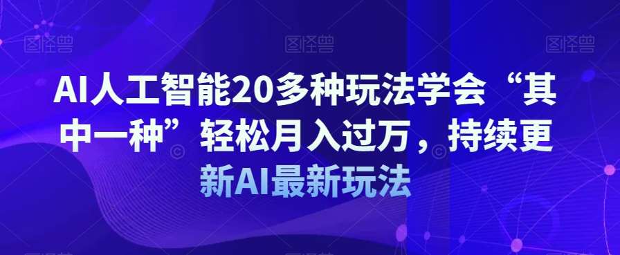 AI人工智能20多种玩法学会“其中一种”轻松月入过万，持续更新AI最新玩法-62创业网