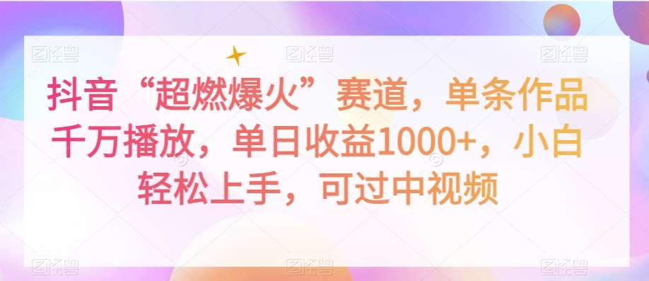 抖音“超燃爆火”赛道，单条作品千万播放，单日收益1000+，小白轻松上手，可过中视频【揭秘】-62创业网