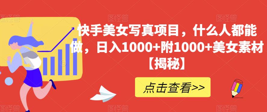 快手美女写真项目，什么人都能做，日入1000+附1000+美女素材【揭秘】-62创业网