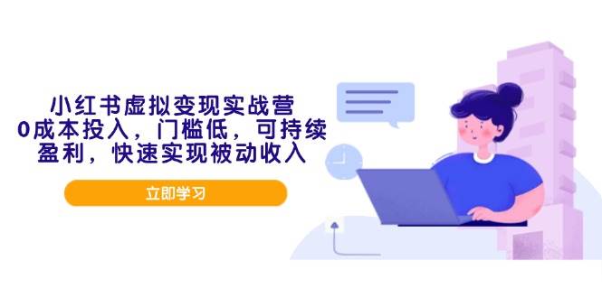 （14045期）小红书虚拟变现实战营，0成本投入，门槛低，可持续盈利，快速实现被动收入-62创业网