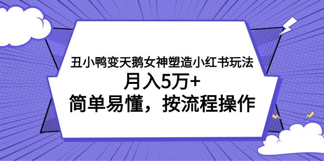 （7604期）丑小鸭变天鹅女神塑造小红书玩法，月入5万+，简单易懂，按流程操作-62创业网