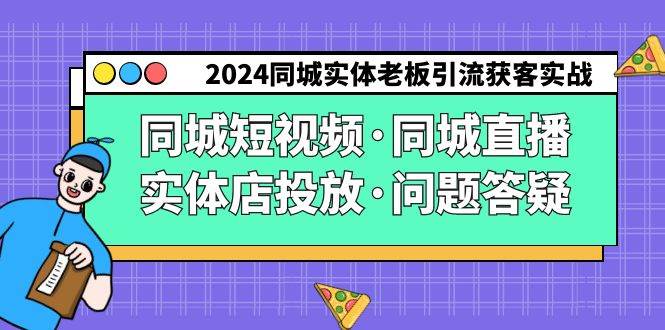 2024同城实体老板引流获客实操同城短视频·同城直播·实体店投放·问题答疑-62创业网