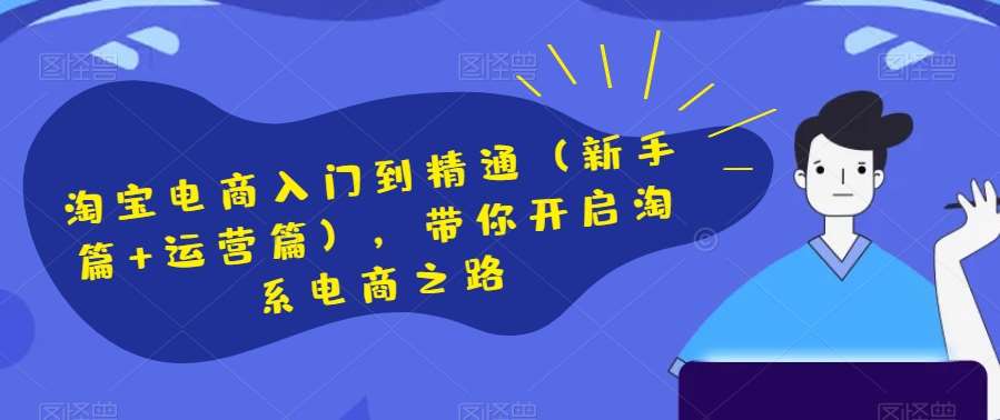 淘宝电商入门到精通（新手篇+运营篇），带你开启淘系电商之路-62网赚