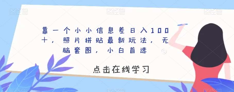 靠一个小小信息差日入100＋，照片拼贴最新玩法，无脑套图，小白首选【揭秘】-62网赚