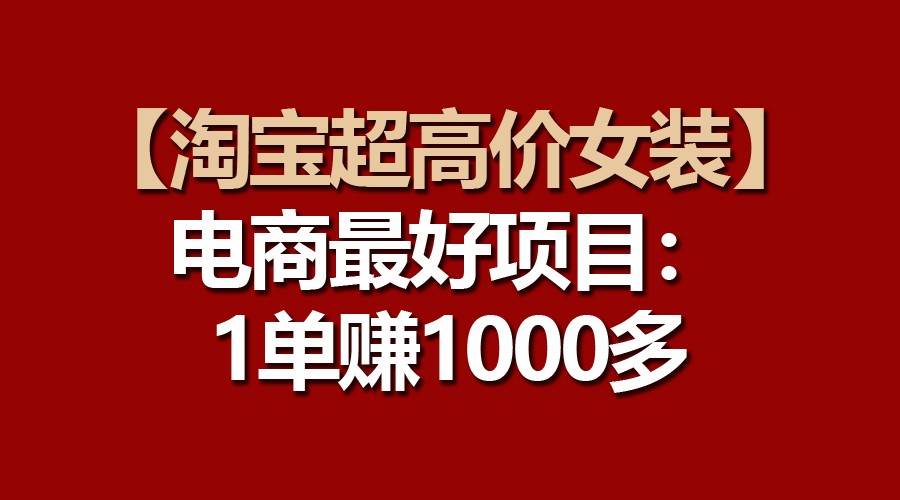 【淘宝超高价女装】电商最好项目：一单赚1000多-62创业网