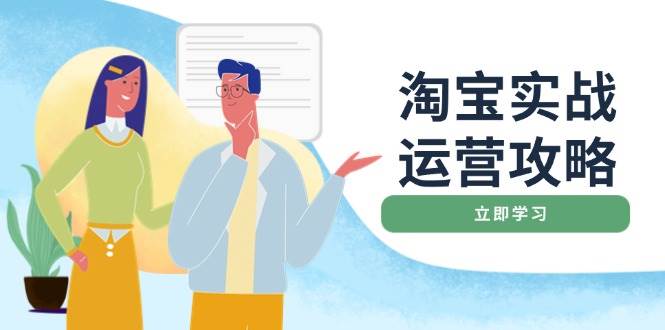 （14025期）淘宝实战运营攻略：店铺基础优化、直通车推广、爆款打造、客服管理、搜…-62创业网