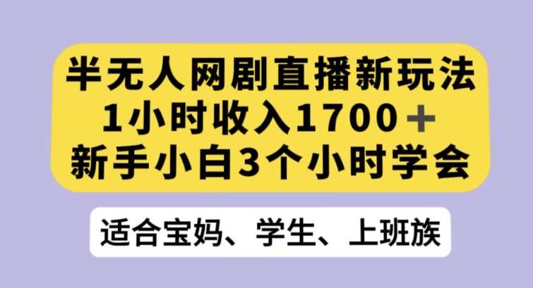 半无人网剧直播新玩法，1小时收入1700+，新手小白3小时学会【揭秘】-62创业网