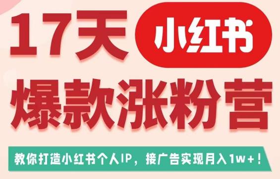 17天小红书爆款涨粉营（广告变现方向），教你打造小红书博主IP、接广告变现的-62创业网