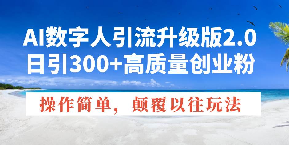 （14012期）AI数字人引流升级版2.0，日引300+高质量创业粉，操作简单，颠覆以往玩法-62创业网