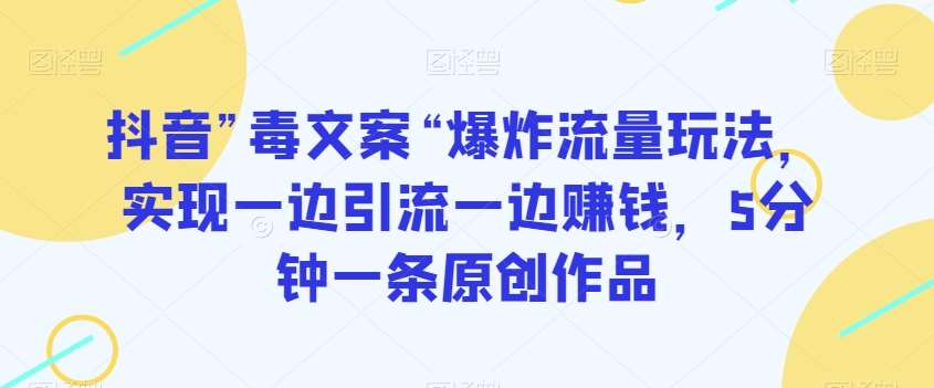 抖音”毒文案“爆炸流量玩法，实现一边引流一边赚钱，5分钟一条原创作品【揭秘】-62创业网