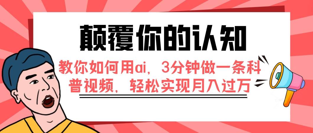 （7681期）颠覆你的认知，教你如何用ai，3分钟做一条科普视频，轻松实现月入过万-62创业网