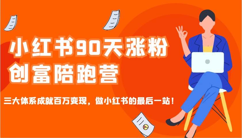 小红书90天涨粉创富陪跑营，三大体系成就百万变现，做小红书的最后一站！-62创业网