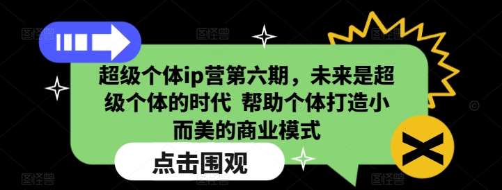 超级个体ip营第六期，未来是超级个体的时代  帮助个体打造小而美的商业模式-62创业网