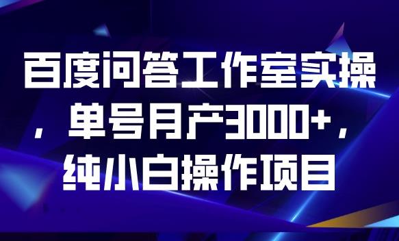 百度问答工作室实操，单号月产3000+，纯小白操作项目【揭秘】-62创业网