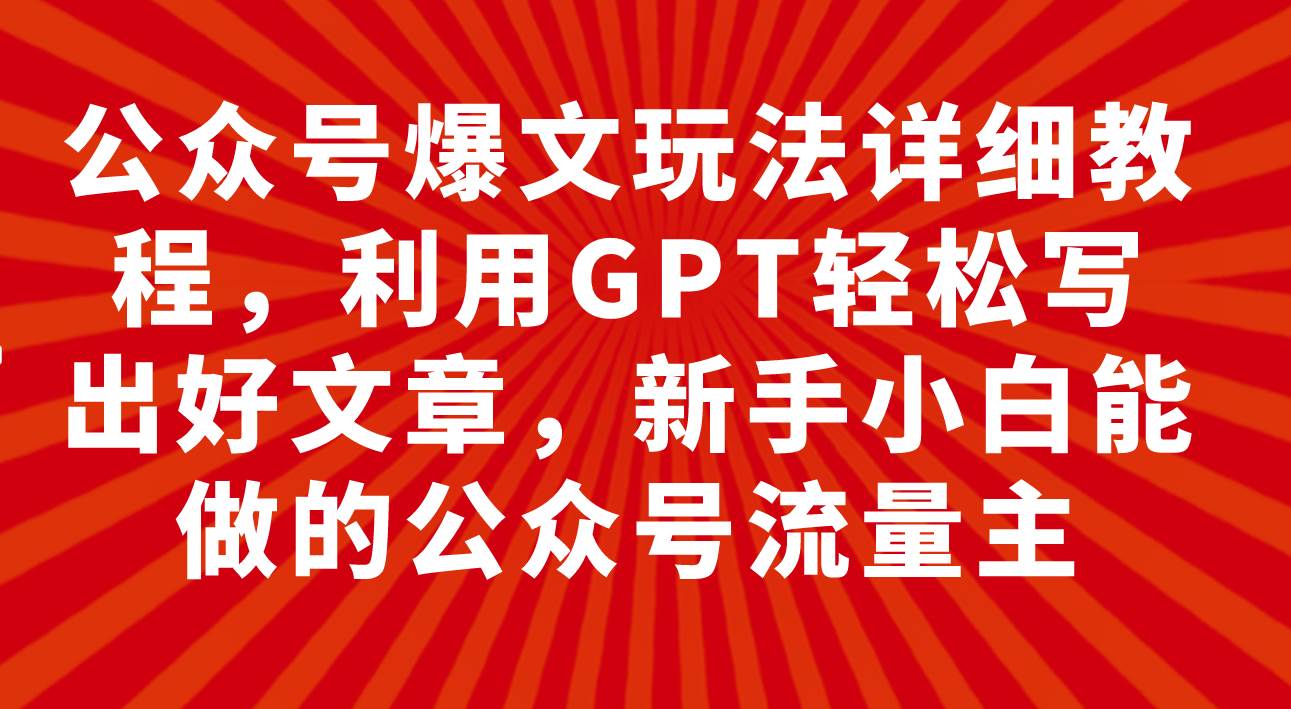 （7746期）公众号爆文玩法详细教程，利用GPT轻松写出好文章，新手小白能做的公众号…-62创业网