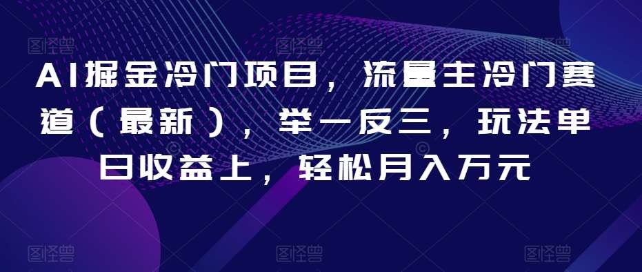 AI掘金冷门项目，流量主冷门赛道（最新），举一反三，玩法单日收益上，轻松月入万元【揭秘】-62创业网