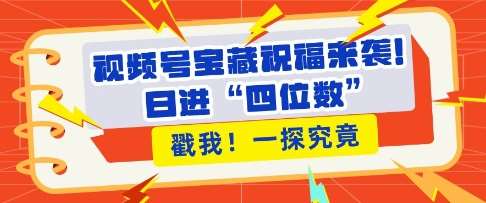 视频号宝藏祝福来袭，粉丝无忧扩张，带货效能翻倍，日进“四位数” 近在咫尺-62创业网