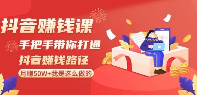 抖音赚钱课-手把手带你打通抖音赚钱路径：月赚50W+我是这么做的！-62创业网