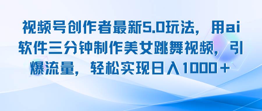 （12729期）视频号创作者最新5.0玩法，用ai软件三分钟制作美女跳舞视频 实现日入1000+-62创业网